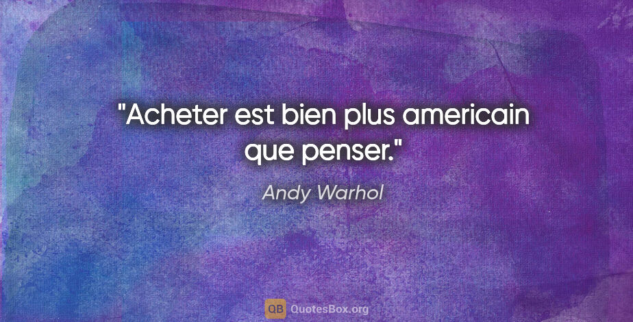 Andy Warhol citation: "Acheter est bien plus americain que penser."