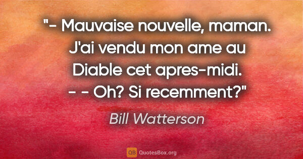 Bill Watterson citation: "- Mauvaise nouvelle, maman. J'ai vendu mon ame au Diable cet..."