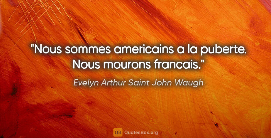 Evelyn Arthur Saint John Waugh citation: "Nous sommes americains a la puberte. Nous mourons francais."