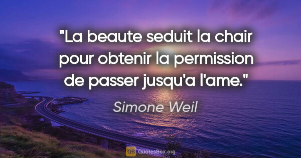 Simone Weil citation: "La beaute seduit la chair pour obtenir la permission de passer..."