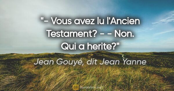 Jean Gouyé, dit Jean Yanne citation: "- Vous avez lu l'Ancien Testament? - - Non. Qui a herite?"
