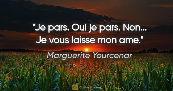 Marguerite Yourcenar citation: "Je pars. Oui je pars. Non... Je vous laisse mon ame."