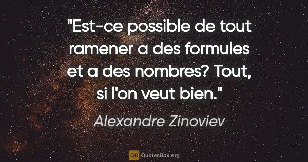 Alexandre Zinoviev citation: "Est-ce possible de tout ramener a des formules et a des..."