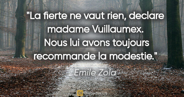 Emile Zola citation: "La fierte ne vaut rien, declare madame Vuillaumex.  Nous lui..."