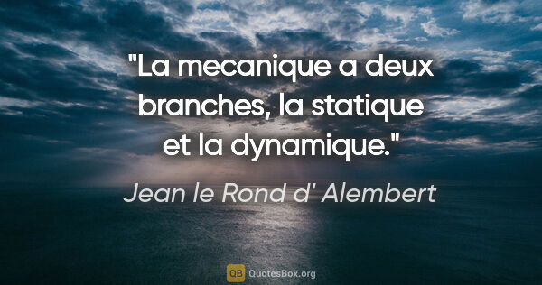 Jean le Rond d' Alembert citation: "La mecanique a deux branches, la statique et la dynamique."