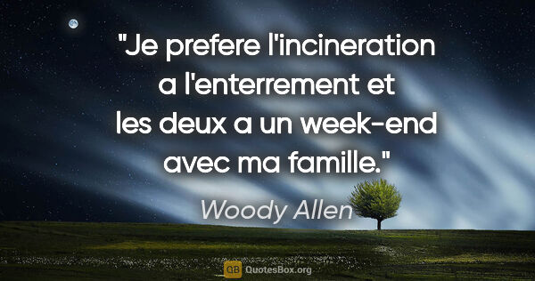 Woody Allen citation: "Je prefere l'incineration a l'enterrement et les deux a un..."