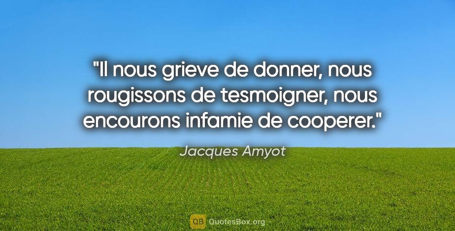 Jacques Amyot citation: "Il nous grieve de donner, nous rougissons de tesmoigner, nous..."