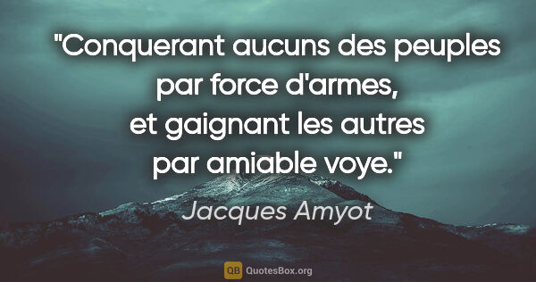 Jacques Amyot citation: "Conquerant aucuns des peuples par force d'armes, et gaignant..."