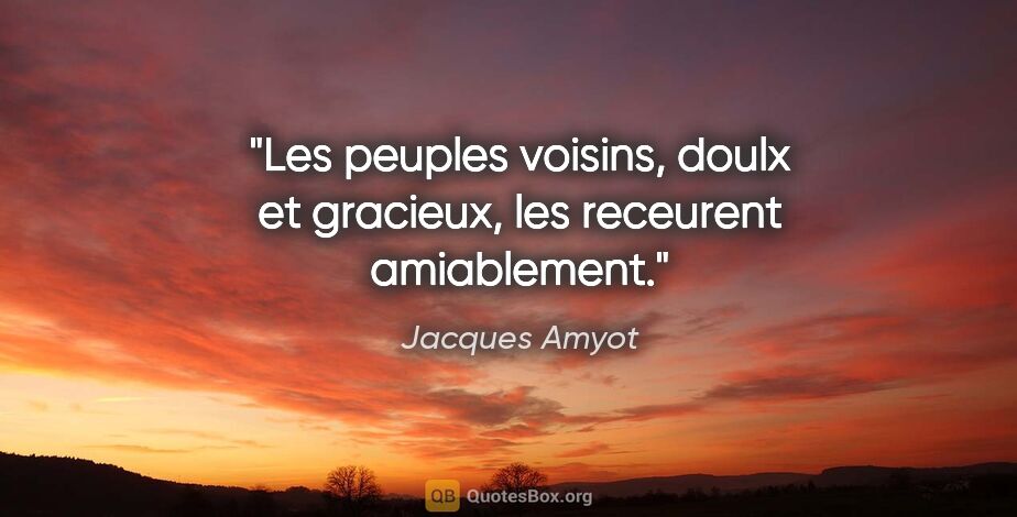 Jacques Amyot citation: "Les peuples voisins, doulx et gracieux, les receurent..."