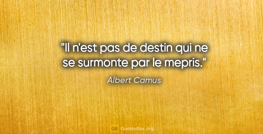 Albert Camus citation: "Il n'est pas de destin qui ne se surmonte par le mepris."