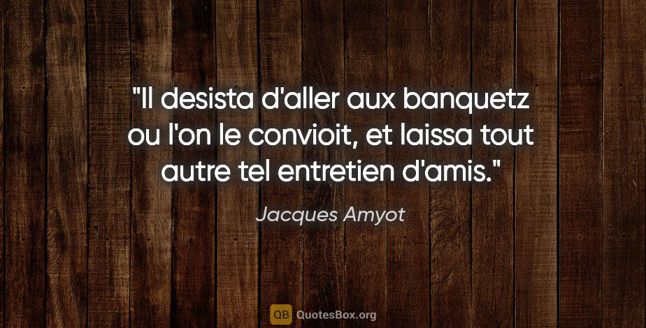 Jacques Amyot citation: "Il desista d'aller aux banquetz ou l'on le convioit, et laissa..."