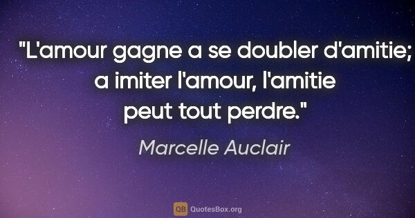 Marcelle Auclair citation: "L'amour gagne a se doubler d'amitie; a imiter l'amour,..."