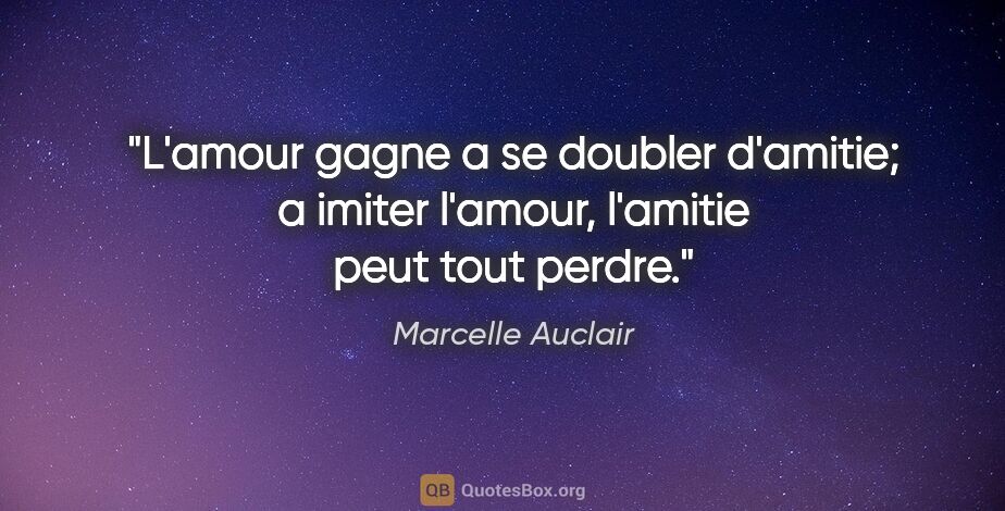 Marcelle Auclair citation: "L'amour gagne a se doubler d'amitie; a imiter l'amour,..."