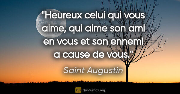Saint Augustin citation: "Heureux celui qui vous aime, qui aime son ami en vous et son..."