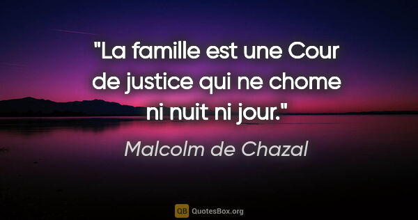 Malcolm de Chazal citation: "La famille est une Cour de justice qui ne chome ni nuit ni jour."