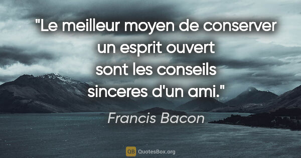 Francis Bacon citation: "Le meilleur moyen de conserver un esprit ouvert sont les..."