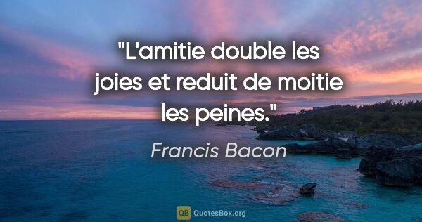 Francis Bacon citation: "L'amitie double les joies et reduit de moitie les peines."