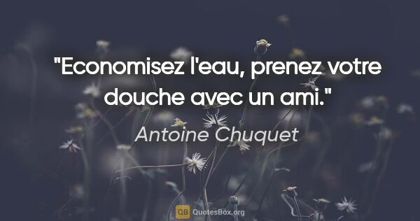 Antoine Chuquet citation: "Economisez l'eau, prenez votre douche avec un ami."
