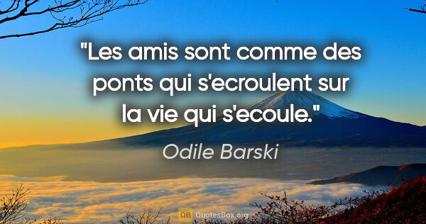 Odile Barski citation: "Les amis sont comme des ponts qui s'ecroulent sur la vie qui..."