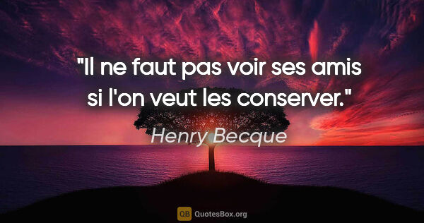 Henry Becque citation: "Il ne faut pas voir ses amis si l'on veut les conserver."