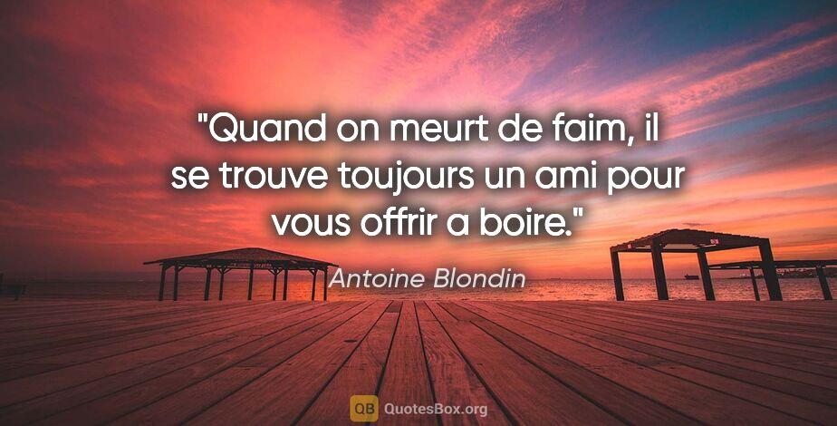 Antoine Blondin citation: "Quand on meurt de faim, il se trouve toujours un ami pour vous..."