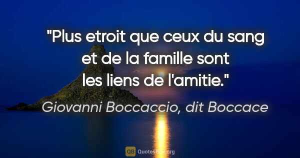 Giovanni Boccaccio, dit Boccace citation: "Plus etroit que ceux du sang et de la famille sont les liens..."