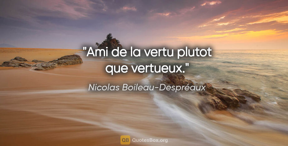 Nicolas Boileau-Despréaux citation: "Ami de la vertu plutot que vertueux."