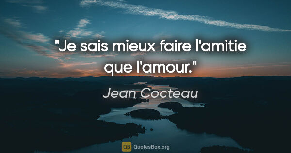 Jean Cocteau citation: "Je sais mieux faire l'amitie que l'amour."