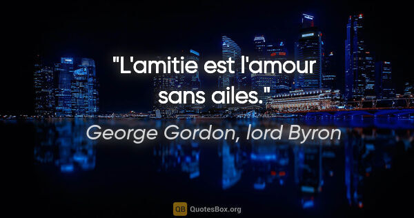George Gordon, lord Byron citation: "L'amitie est l'amour sans ailes."
