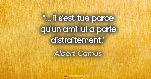 Albert Camus citation: "... il s'est tue parce qu'un ami lui a parle distraitement."