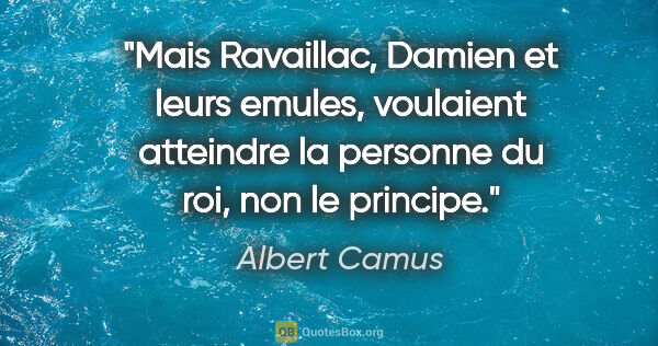 Albert Camus citation: "Mais Ravaillac, Damien et leurs emules, voulaient atteindre la..."