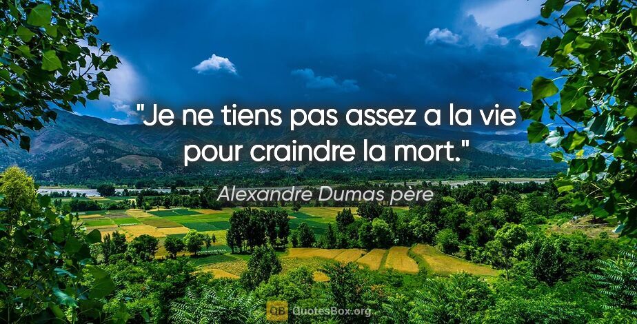 Alexandre Dumas père citation: "Je ne tiens pas assez a la vie pour craindre la mort."