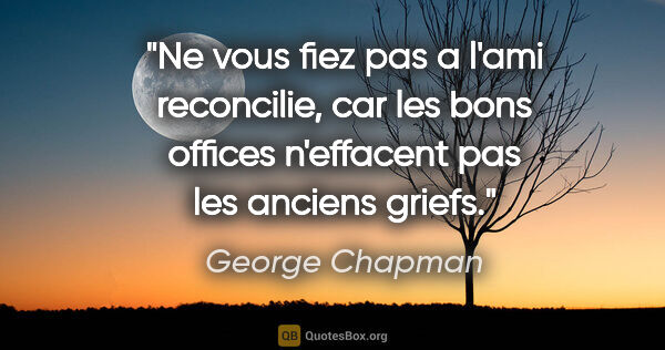 George Chapman citation: "Ne vous fiez pas a l'ami reconcilie, car les bons offices..."
