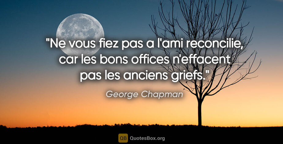 George Chapman citation: "Ne vous fiez pas a l'ami reconcilie, car les bons offices..."