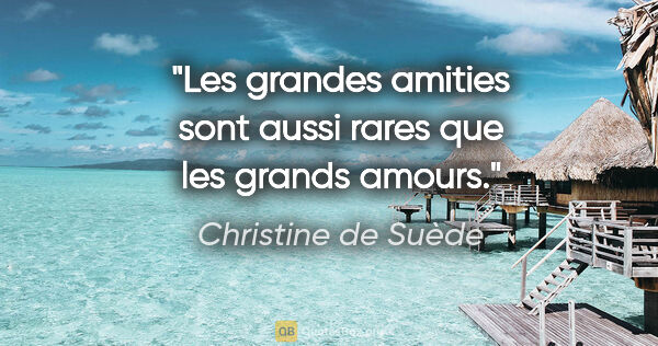Christine de Suède citation: "Les grandes amities sont aussi rares que les grands amours."