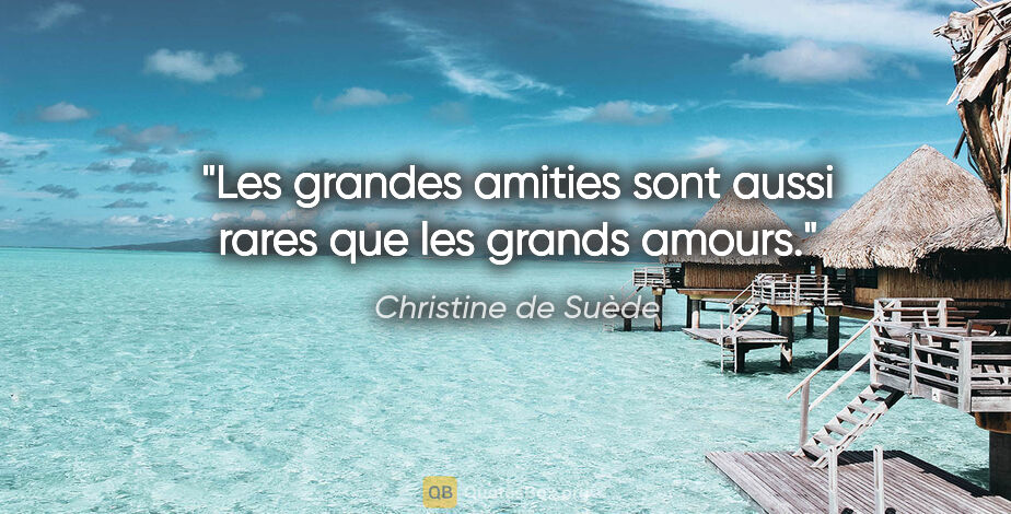 Christine de Suède citation: "Les grandes amities sont aussi rares que les grands amours."