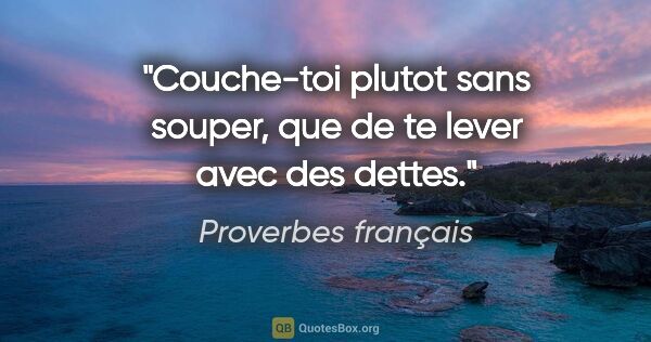 Proverbes français citation: "Couche-toi plutot sans souper, que de te lever avec des dettes."
