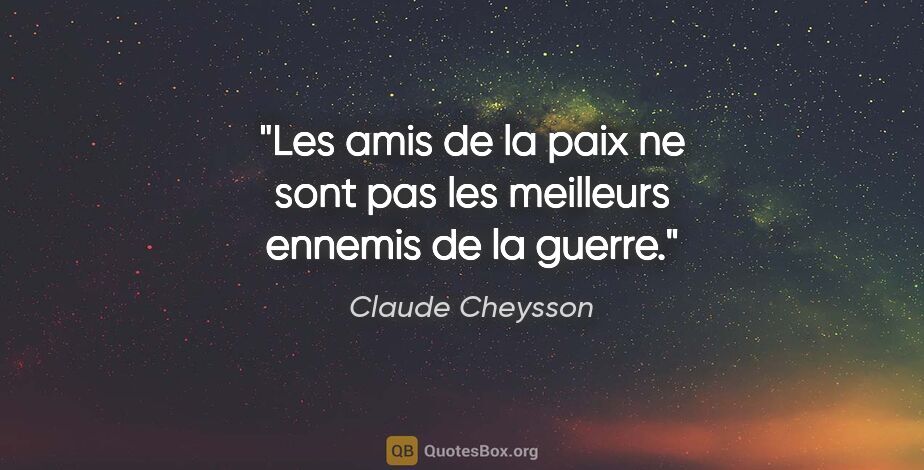 Claude Cheysson citation: "Les amis de la paix ne sont pas les meilleurs ennemis de la..."