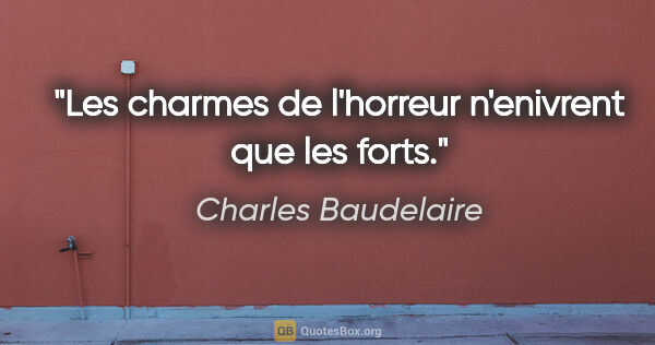 Charles Baudelaire citation: "Les charmes de l'horreur n'enivrent que les forts."