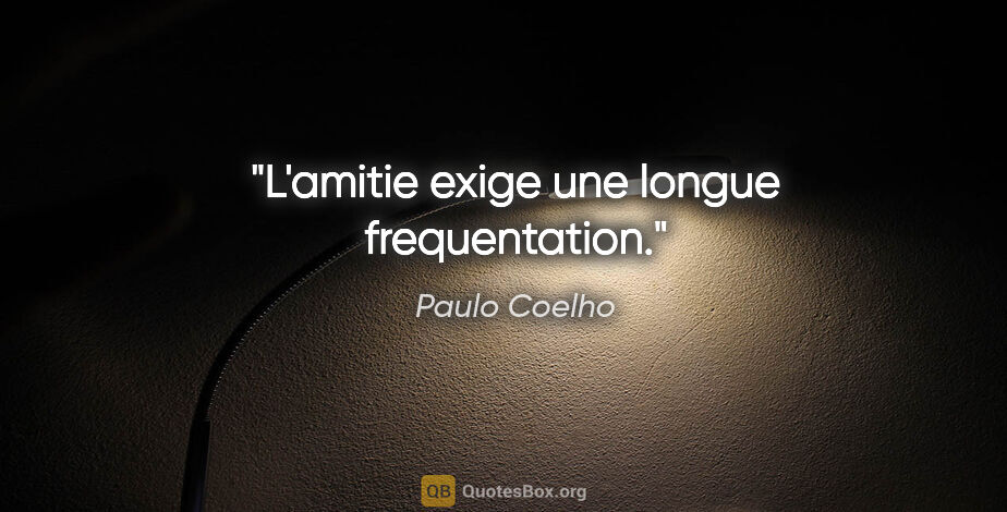 Paulo Coelho citation: "L'amitie exige une longue frequentation."