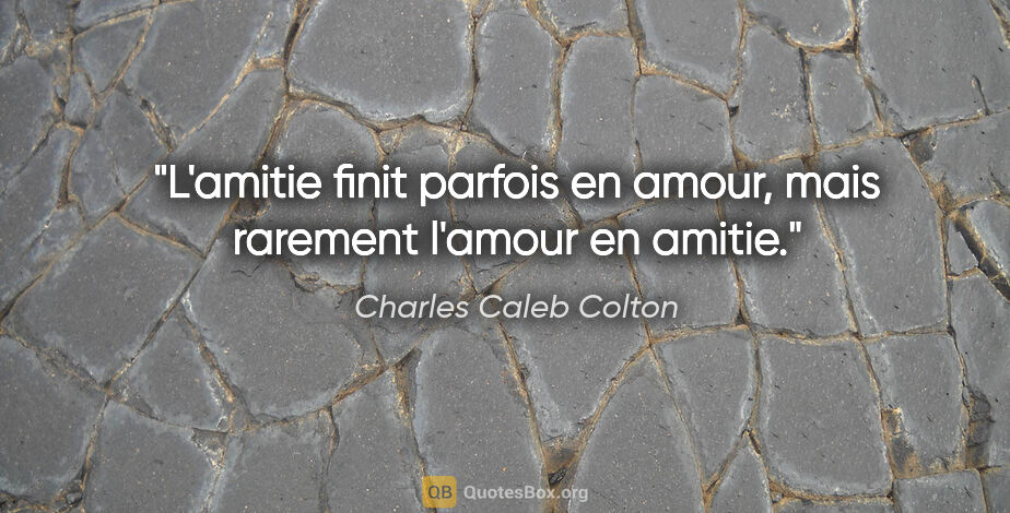 Charles Caleb Colton citation: "L'amitie finit parfois en amour, mais rarement l'amour en amitie."