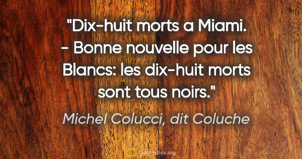 Michel Colucci, dit Coluche citation: "Dix-huit morts a Miami. - Bonne nouvelle pour les Blancs: les..."