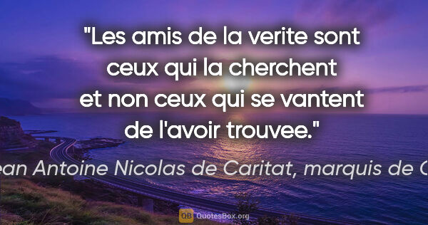 Marie Jean Antoine Nicolas de Caritat, marquis de Condorcet citation: "Les amis de la verite sont ceux qui la cherchent et non ceux..."