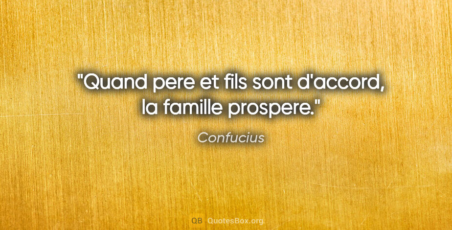 Confucius citation: "Quand pere et fils sont d'accord, la famille prospere."