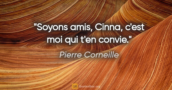 Pierre Corneille citation: "Soyons amis, Cinna, c'est moi qui t'en convie."