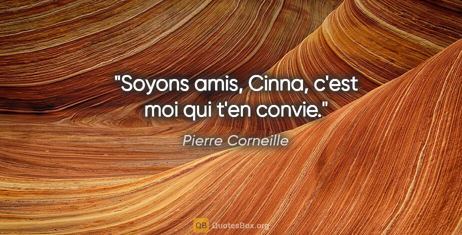 Pierre Corneille citation: "Soyons amis, Cinna, c'est moi qui t'en convie."