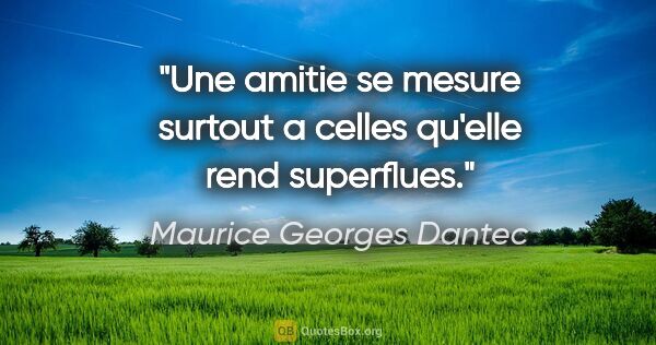 Maurice Georges Dantec citation: "Une amitie se mesure surtout a celles qu'elle rend superflues."