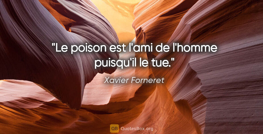 Xavier Forneret citation: "Le poison est l'ami de l'homme puisqu'il le tue."