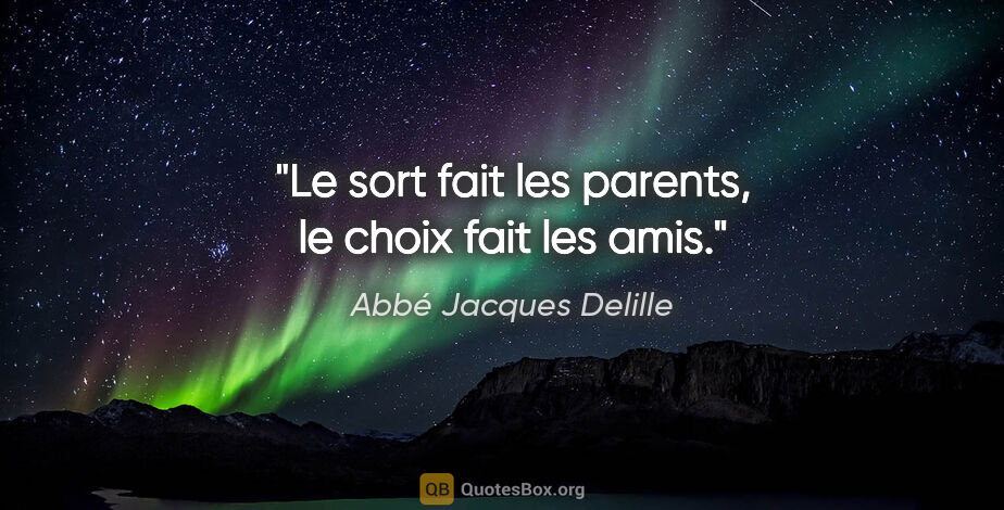 Abbé Jacques Delille citation: "Le sort fait les parents, le choix fait les amis."