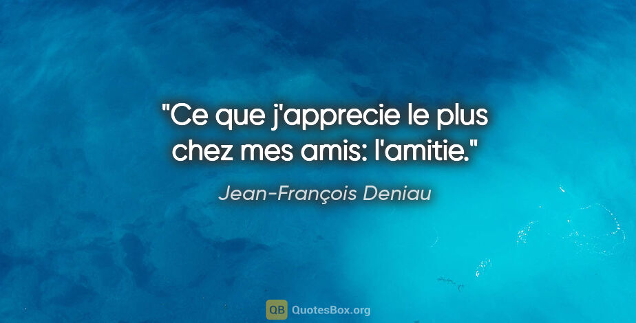 Jean-François Deniau citation: "Ce que j'apprecie le plus chez mes amis: l'amitie."